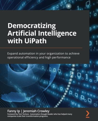 Democratizing AI With UiPath: Expand Automation in Your Organization to Achieve Operational Efficiency and High Performance
